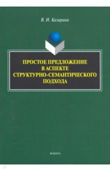 Казарина Валентина Ивановна: Простое предложение в аспекте структурно-семантического подхода. Монография