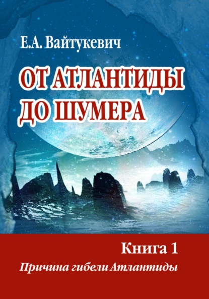 Вайтукевич Екатерина: От Атлантиды до Шумера. Книга 1. Причина гибели Атлантиды