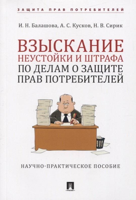 Николаевна Балашова Ирина: Взыскание неустойки и штрафа по делам о защите прав потребителей. Научно-практическое пособие
