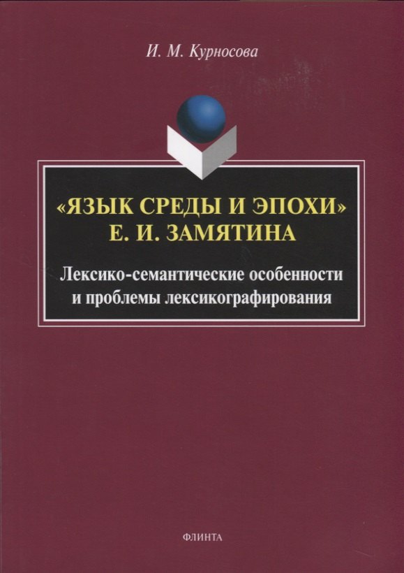 Михайловна Курносова Ирина: &quot;Язык среды и эпохи Е.И. Замятина&quot;. Лексико-семантические особенности и проблемы лексикографирования. Монография
