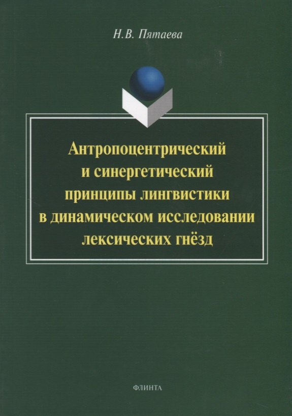 Антропоцентрический и синергетический принципы лингвистики в динамическом исследовании лексических гнезд. Монография