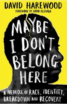Harewood David: Maybe I Don't Belong Here. A Memoir of Race, Identity, Breakdown and Recovery