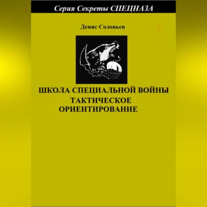 Юрьевич Денис Соловьев: Школа специальной войны. Тактическое ориентирование