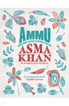 Khan Asma: Ammu. Indian Home-Cooking To Nourish Your Soul
