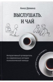 Демина Анна: Выслушать и чай. Интерактивный путеводитель по современным методам психологической помощи