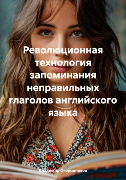 Анатольевич Владимир Огородников: Революционная технология запоминания неправильных глаголов английского языка