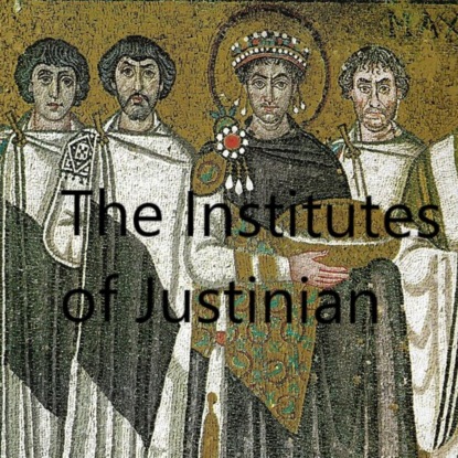 I Justinian: The Institutes of Justinian (Unabridged)