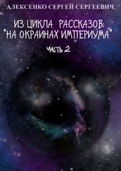 Сергеевич Сергей Алексенко: Из цикла рассказов: «На окраинах Империума». Часть 2