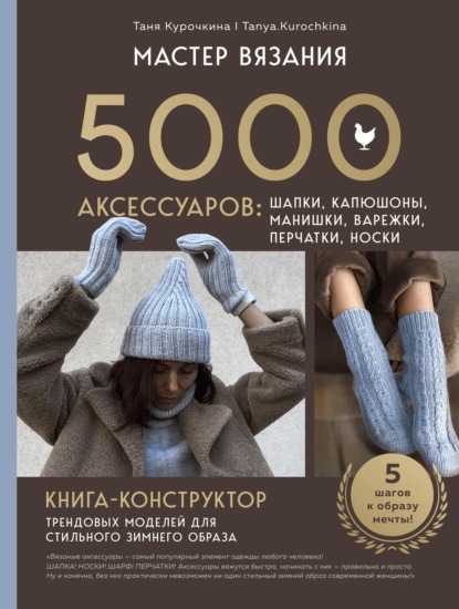 Курочкина Татьяна: Мастер вязания. 5000 аксессуаров: шапки, капюшоны, манишки, варежки, перчатки, носки. Книга-конструктор трендовых моделей для стильного зимнего образа