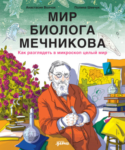 Волчок Анастасия: Мир биолога Мечникова: Как разглядеть в микроскоп целый мир