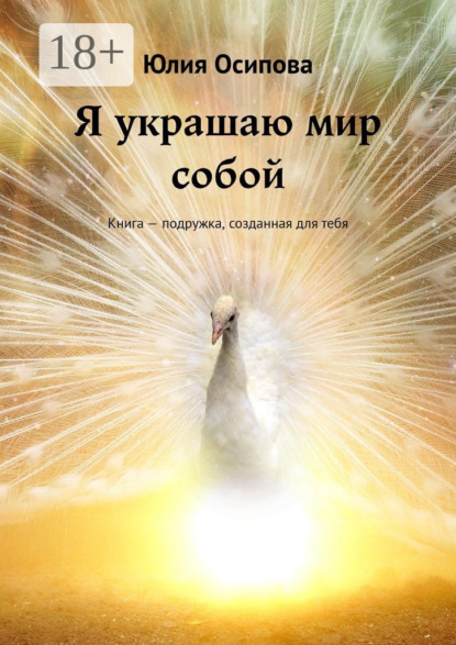 Осипова Юлия: Я украшаю мир собой. Книга – подружка, созданная для тебя