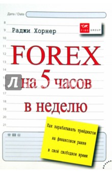 Хорнер Раджи: FOREX на 5 часов в неделю. Как зарабатывать трейдингом на финансовом рынке в свободное время