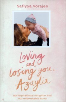 Vorajee Safiyya: Loving and Losing You, Azaylia. My Inspirational Daughter and our Unbreakable Bond