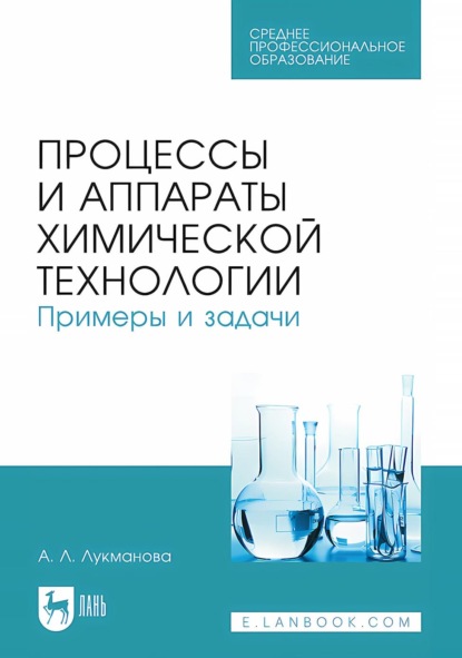 Л. А. Лукманова: Процессы и аппараты химической технологии. Примеры и задачи. Учебное пособие для СПО