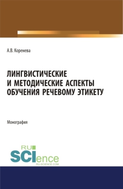 Вячеславовна Анастасия Коренева: Лингвистические и методические аспекты обучения речевому этикету. (Аспирантура, Бакалавриат, Магистратура). Монография.
