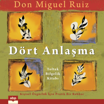 Miguel Don Ruiz: Dört Anlaşma - Toltek Bilgelik Kitabı (Kısaltılmamış)