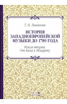 Ливанова Тамара Николаевна: История западноевропейской музыки до 1789 года. Книга вторая. От Баха к Моцарту. Учебное пособие