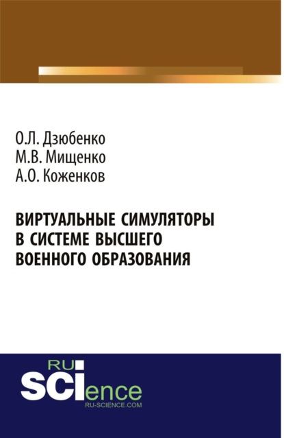Леонидович Олег Дзюбенко: Виртуальные симуляторы в системе высшего военного образования. (Адъюнктура, Аспирантура, Бакалавриат, Магистратура, Специалитет). Монография.