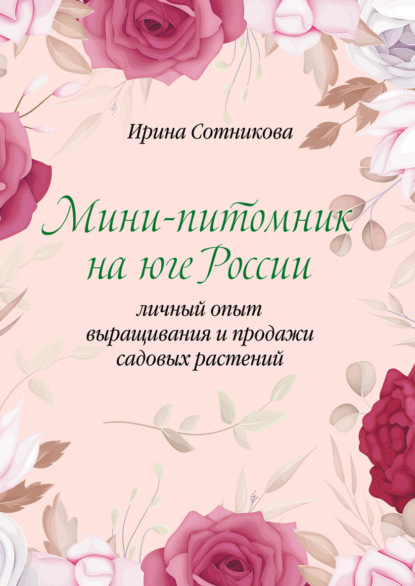 Сотникова Ирина: Мини–питомник на юге России. Личный опыт выращивания и продажи садовых растений