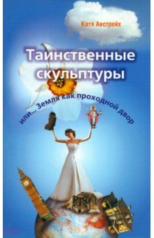 Австрейх Катя: Таинственные скульптуры, или... Земля как проходной двор
