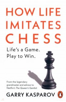 Kasparov Garry: How Life Imitates Chess