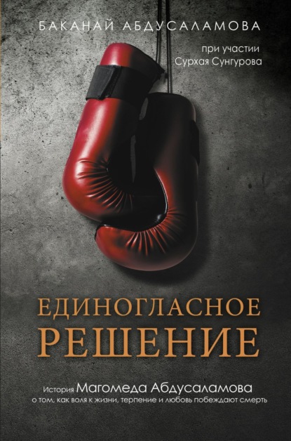 Абдусаламова Баканай: Единогласное решение. История Магомеда Абдусаламова о том, как воля к жизни, терпение и любовь побеждают смерть