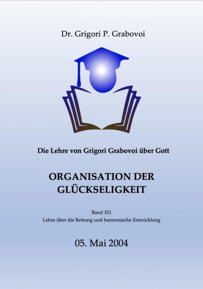 Grabovoi Dr. P.: Die Lehre von Grigori Grabovoi über Gott. Organisation der Glückseligkeit.