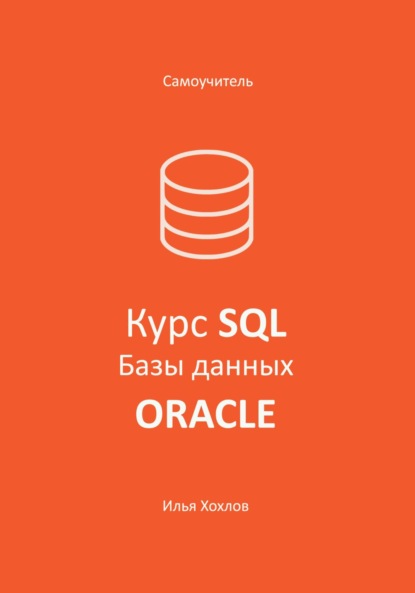Леонидович Илья Хохлов: Самоучитель. Курс SQL. Базы данных. ORACLE