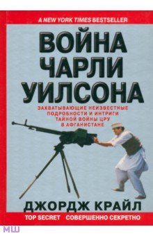 Крайл Джордж: Война Чарли Уилсона. Захватывающие неизвестные подробности войны ЦРУ в Афганистан