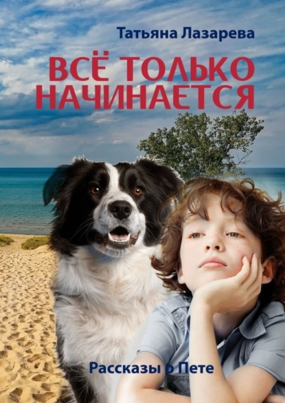 Лазарева Татьяна: Всё только начинается: рассказы о Пете