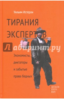 Истерли Уильям: Тирания экспертов. Экономисты, диктаторы и забытые права бедных