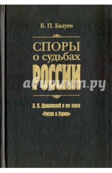 Балуев Борис Петрович: Споры о судьбах России. Н. Я. Данилевский и его книга "Россия и Европа"