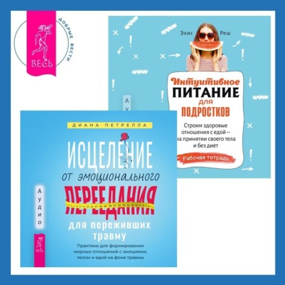 Реш Элис: Исцеление от эмоционального переедания для переживших травму + Интуитивное питание для подростков. Строим здоровые отношения с едой – на принятии своего тела и без диет. Рабочая тетрадь