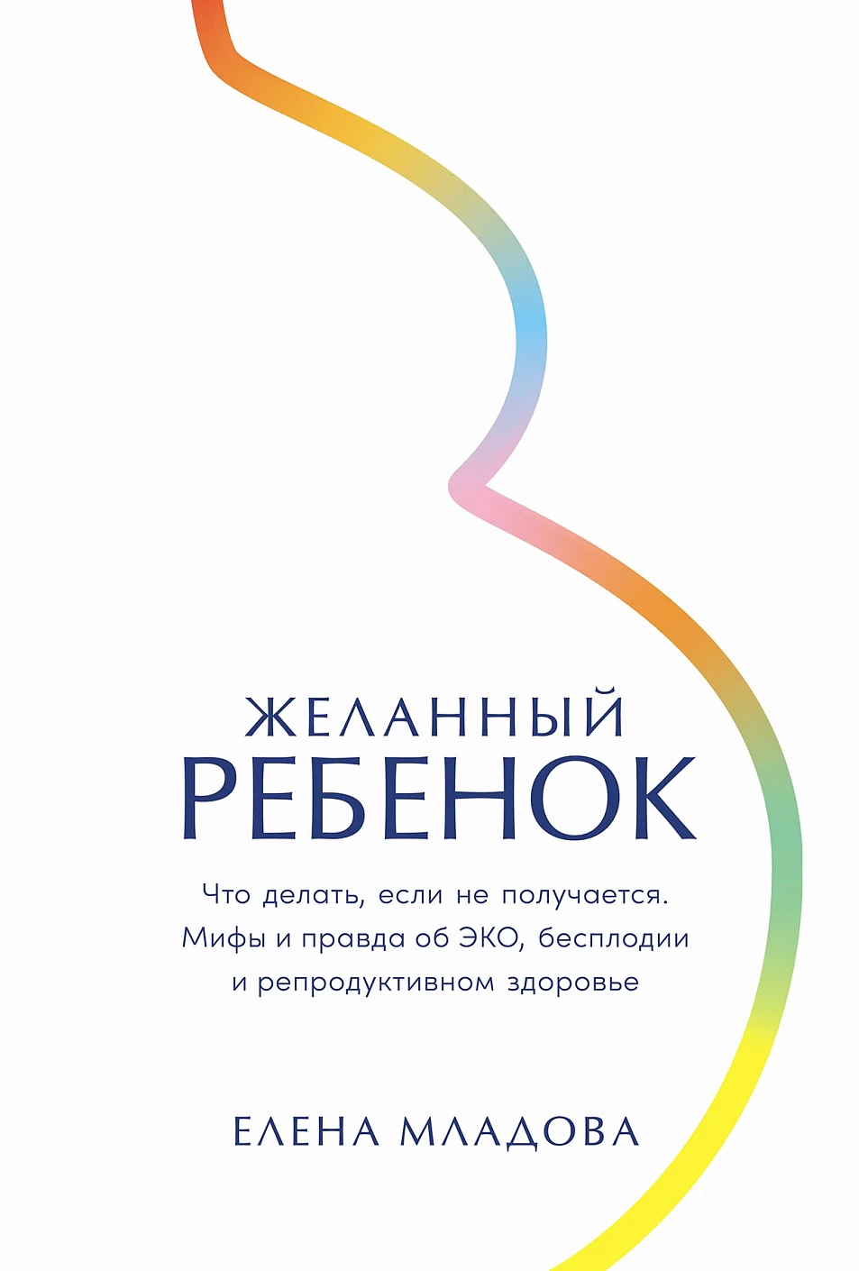 С. Младова Елена: Желанный ребенок: Что делать, если не получается. Мифы и правда об ЭКО, бесплодии и репродуктивном здоровье