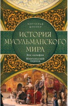 Шпулер Бертольд: История мусульманского мира. Век халифов. Монгольский период