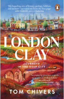 Chivers Tom: London Clay. Journeys in the Deep City