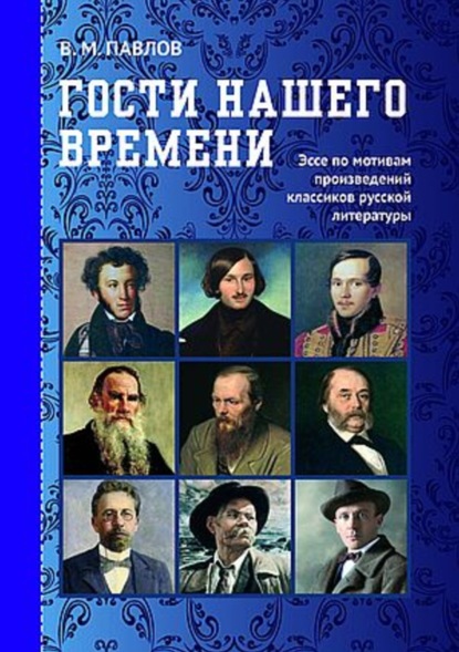 М. В. Павлов: Гости нашего времени. Эссе по мотивам произведений классиков русской литературы