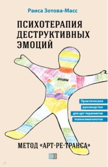 Зотова-Масс Раиса: Психотерапия деструктивных эмоций. Метод «Арт-ре-транса». Практическое руководство