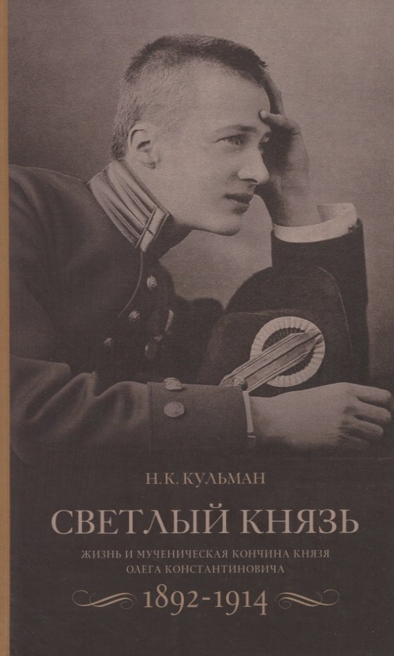 Карлович Кульман Николай: Cветлый князь: Жизнь и мученическая кончина князя Олега Константиновича 1892-1914