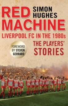 Hughes Simon: Red Machine. Liverpool FC in the '80s. The Players' Stories