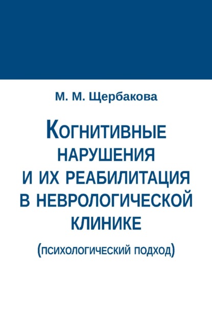 М. М. Щербакова: Когнитивные нарушения и их реабилитация в неврологической клинике (психологический подход)