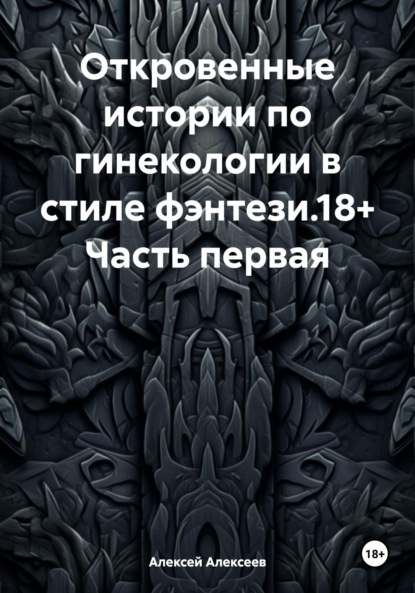 Алексеев Алексей: Откровенные истории по гинекологии в стиле фэнтези.18+ Часть первая