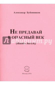Бубенников Александр Николаевич: Не предавай в опасный век (пять поэм)