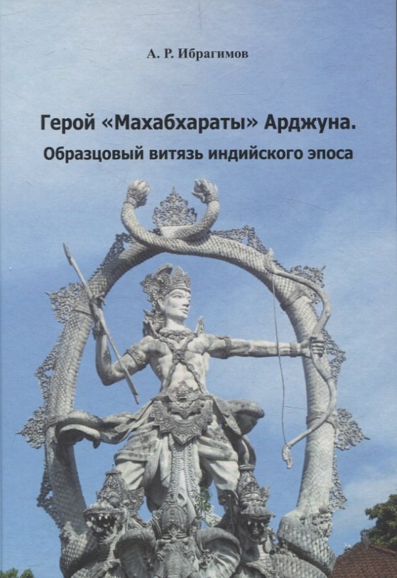 Р. Ибрагимов А.: Герой «Махабхараты» Арджуна. Образцовый витязь индийского эпоса