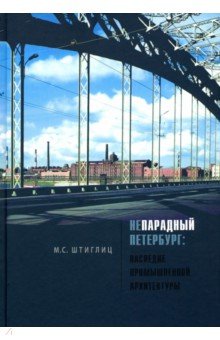 Штиглиц Маргарита Сергеевна: Непарадный Петербург: наследие промышленной архитектуры