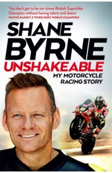 Byrne Shane: Unshakeable. My Motorcycle Racing Story