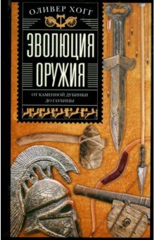 Хогг Оливер: Эволюция оружия. От каменной дубинки до гаубицы
