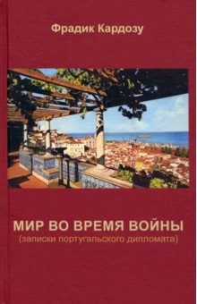 Кардозу Фрадик: Мир во время войны (записки португальского дипломата)