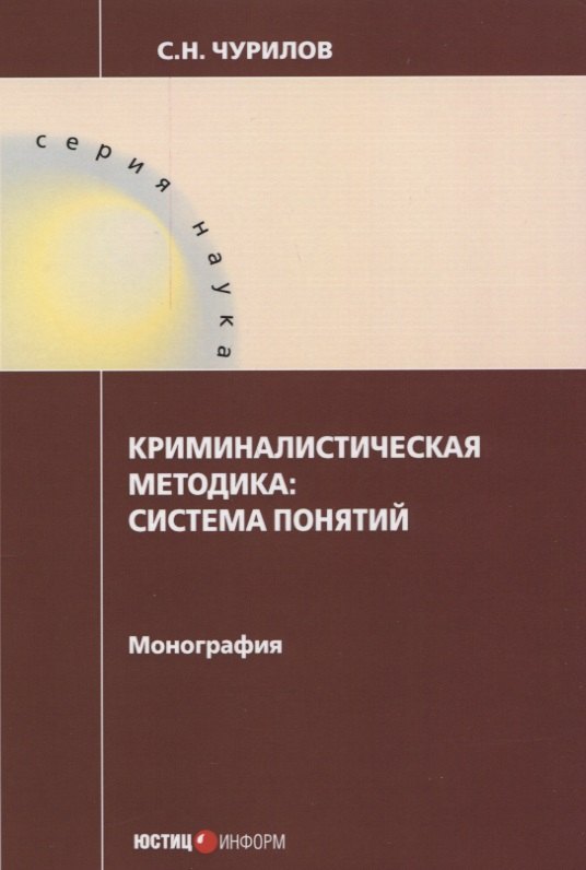 Чурилов Сергей Никифорович: Криминалистическая методика: система понятий: монография