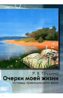 Грудина Р. В.: Очерки моей жизни. Исповедь провинциального врача